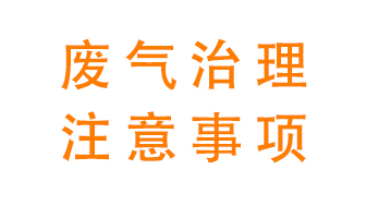 進(jìn)行有機(jī)廢氣治理時(shí)需要注意的幾個問題
